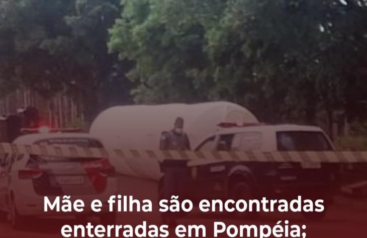 Mãe e filha são encontradas enterradas em Pompéia; ex-marido é suspeito