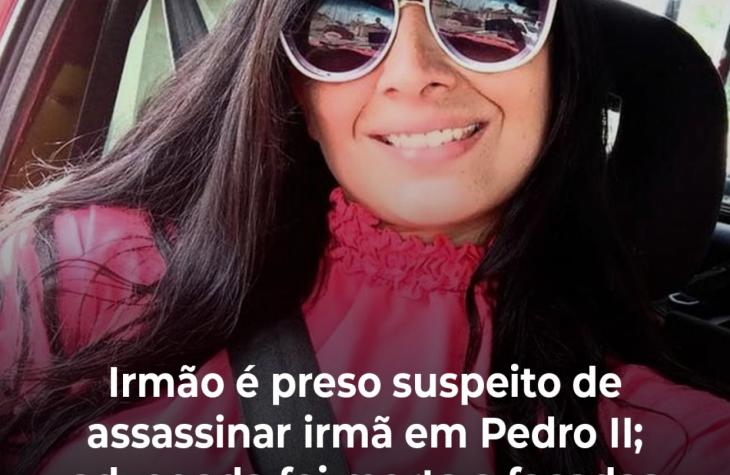 Irmão é preso suspeito de assassinar irmã em Pedro II; advogada foi morta a facadas