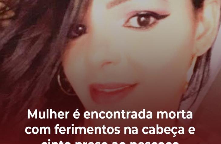 Mulher é encontrada morta com ferimentos na cabeça e cinto preso ao pescoço 