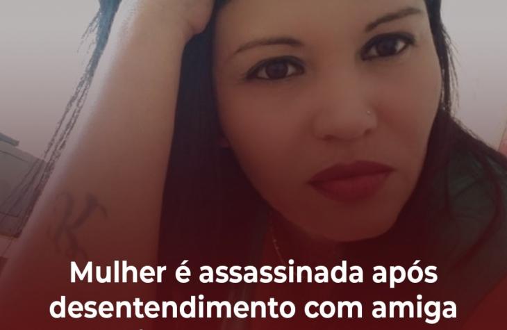 MULHER É ASSASSINADA APÓS DESENTENDIMENTO COM AMIGA NA REGIÃO